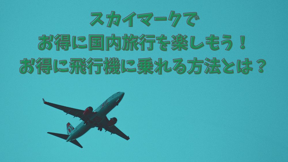 スカイマークで格安航空券を手に入れる方法！賢く予約して旅行費用を節約